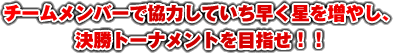 チームメンバーで協力していち早く星を増やし、決勝トーナメントを目指せ！！