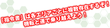 「指令書」は各エリアごとに複数存在するぞ！機転と運で乗り越えよう！