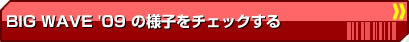 BIG WAVE'09の様子をチェックする