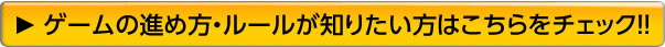 ゲームの進め方・ルールが知りたい方はこちらをチェック！！