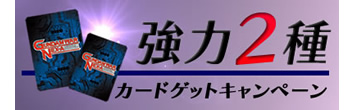 強力２種カードゲットキャンペーン