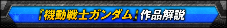 『機動戦士ガンダム』作品解説 『機動戦士ガンダム』作品解説