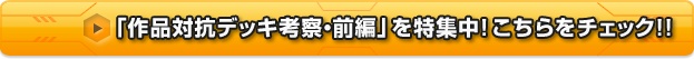 「作品対抗デッキ考察・前編」を特集中! こちらをチェック!!