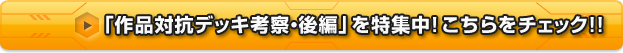 「作品対抗デッキ考察・後編」を特集中! こちらをチェック!!