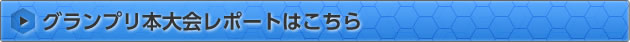 グランプリ本大会レポートはこちら
