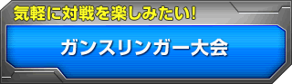 ガンスリンガー大会 気軽に対戦を楽しみたい!