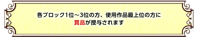 各ブロック1位～3位の方、使用作品最上位の方に賞品が授与されます