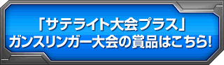 「サテライト大会プラス」ガンスリンガー大会の賞品はこちら！