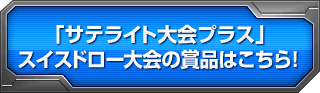 「サテライト大会プラス」スイスドロー大会の賞品はこちら！