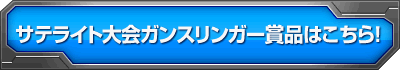 サテライト大会のガンスリンガー賞品はこちら！