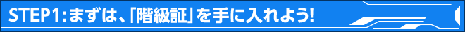 STEP1：まずは、「階級証」を手に入れよう！