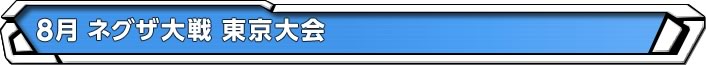 8月 ネグザ大戦 東京大会