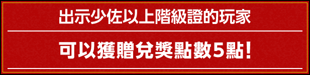 出示少佐以上階級證的玩家 可以獲贈兌獎點數5點！