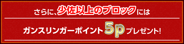 さらに、少佐以上のブロックにはガンスリンガーポイント 5pプレゼント!