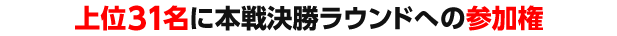 上位31名に本戦決勝ラウンドへの参加権への参加権