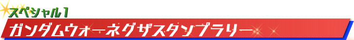 スペシャル１：ガンダムウォーネグザスタンプラリー
