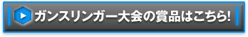 ガンスリンガー大会の賞品はこちら！