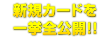 新規カードを一挙全公開!!