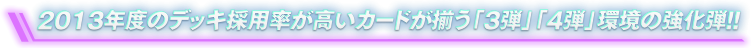 2013年度のデッキ採用率が高いカードが揃う「3弾」「4弾」環境の強化弾!!