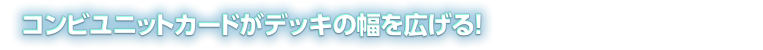 コンビユニットカードがデッキの幅を広げる!