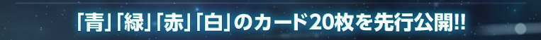 「青」「緑」「赤」「白」のカード20枚を先行公開!!