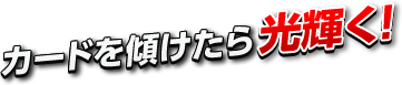 カードを傾けたら光り輝く！