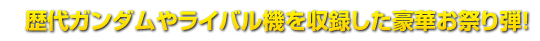 歴代ガンダムやライバル機を収録した豪華お祭り弾!