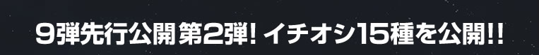 9弾先行公開第2弾!イチオシ15種を公開!!