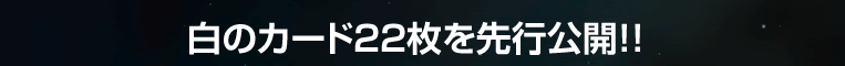 白のカード22枚を先行公開!!