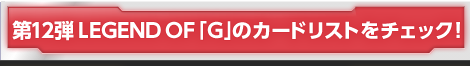 第12弾 LEGEND OF 「G」のカードリストをチェック!!