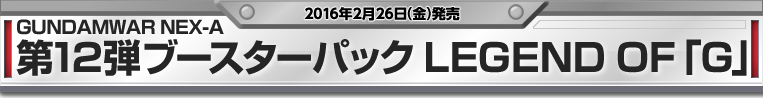 GUNDAMWAR NEX-A 第12弾ブースターパック LEGEND OF「G」