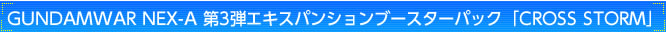 GUNDAMWAR NEX-A 第3弾 ブースターパック『CROSS LINK』