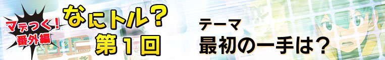 マデつく！番外編 なにトル？第1回