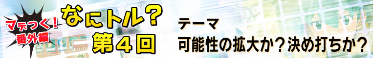 マデつく!番外編 なにトル?第4回