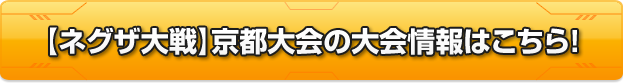 【ネグザ大戦】京都大会の大会情報はこちら！