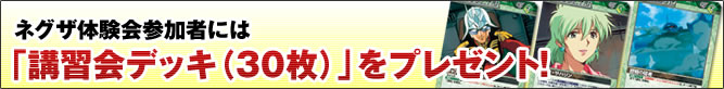 ネグザ体験会参加者には「講習会デッキ（30枚）」をプレゼント