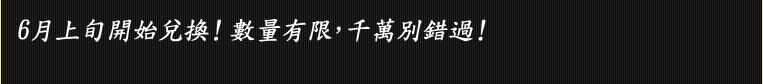 6月上旬開始兌換！數量有限，千萬別錯過！