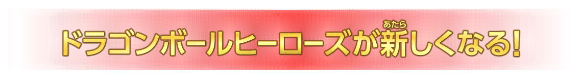 ドラゴンボールヒーローズが新しくなる！