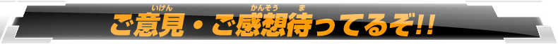 ご意見・ご感想待ってるぞ!!