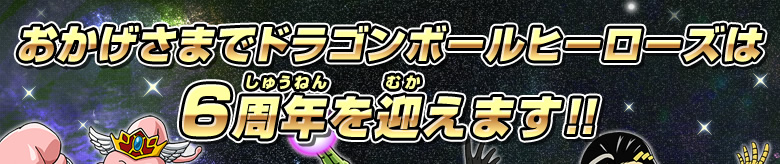 おかげさまでドラゴンボールヒーローズは6周年を迎えます!!