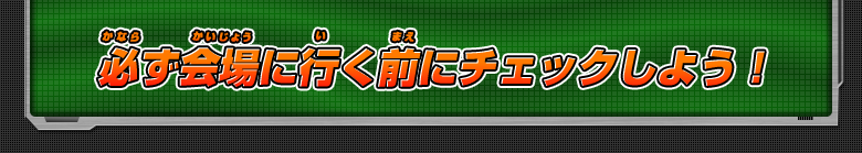 必ず会場に行く前にチェックしよう!