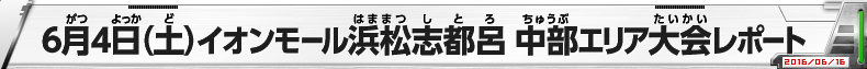 6月4日（土）イオンモール浜松志都呂　中部エリア大会レポート