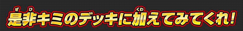 是非キミのデッキに加えてみてくれ！