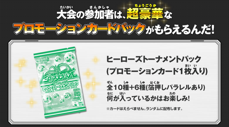 大会の参加者は、超豪華なプロモーションカードパックがもらえるんだ！