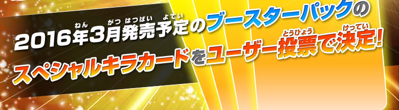 2016年3月発売予定のブースターパックのスぺシャルキラカードをユーザー投票で決定！