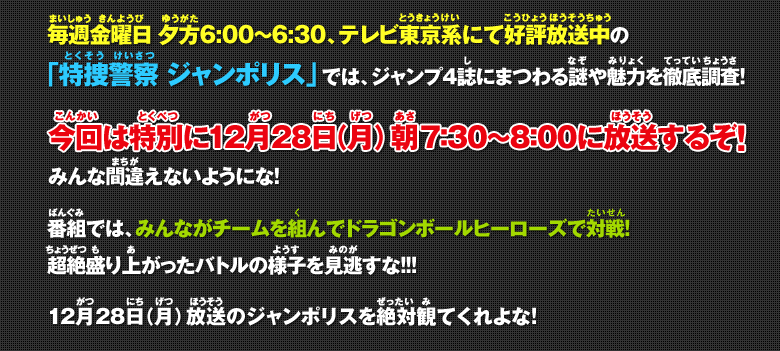 毎週金曜日 夕方6:00～6:30、テレビ東京系にて好評放送中の「特捜警察 ジャンポリス」では、ジャンプ4誌にまつわる謎や魅力を徹底調査！