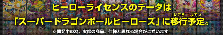 ヒーローライセンスのデータは「スーパードラゴンボールヒーローズ」に移行予定。