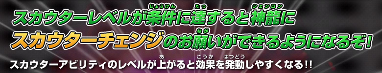 スカウターレベルが条件に達すると神龍に「スカウターチェンジ」のお願いができるようなるぞ！