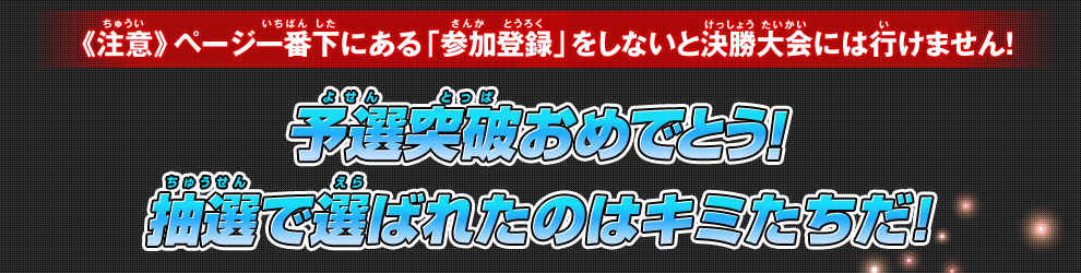 予選突破おめでとう！抽選で選ばれたのはキミたちだ!