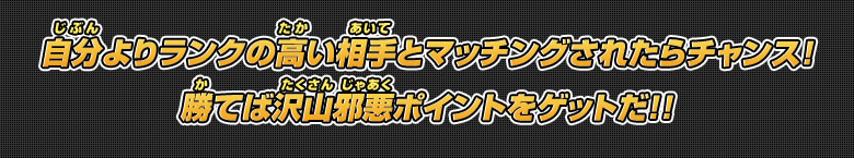 自分よりランクの高い相手とマッチングされたらチャンス！勝てば沢山邪悪ポイントをゲットだ！！